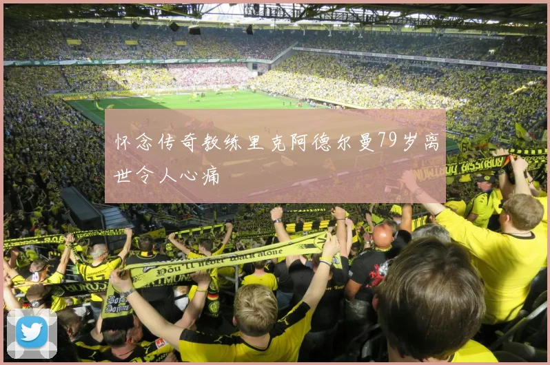 怀念传奇教练里克阿德尔曼79岁离世令人心痛