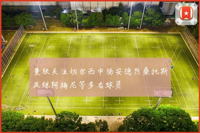 曼联关注切尔西中场安德烈桑托斯及琼阿梅尼等多名球员