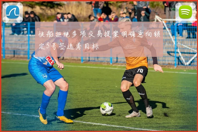 快船拒绝多项交易提案明确意向锁定5号签选秀目标