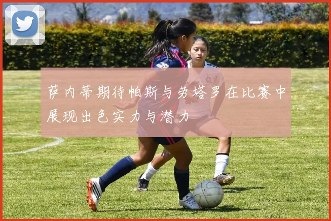 萨内蒂期待帕斯与劳塔罗在比赛中展现出色实力与潜力