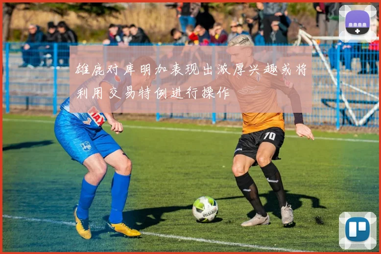 雄鹿对库明加表现出浓厚兴趣或将利用交易特例进行操作