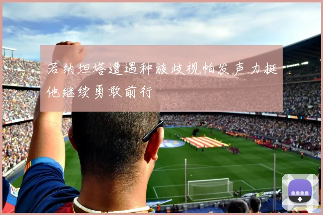 若纳坦塔遭遇种族歧视帕发声力挺他继续勇敢前行