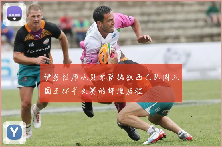 伊劳拉师从贝尔萨执教西乙队闯入国王杯半决赛的辉煌历程