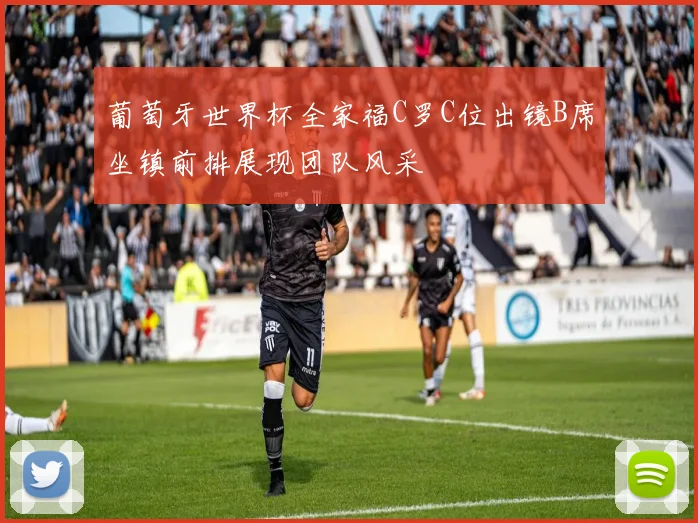 葡萄牙世界杯全家福C罗C位出镜B席坐镇前排展现团队风采